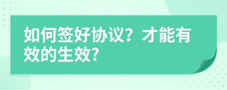 如何簽好協(xié)議？才能有效的生效?