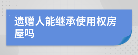 遺贈人能繼承使用權(quán)房屋嗎