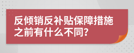 反傾銷反補(bǔ)貼保障措施之前有什么不同？