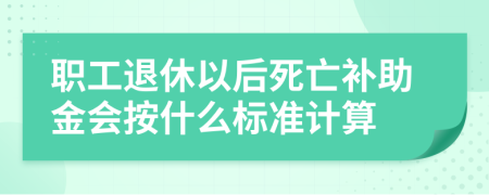 職工退休以后死亡補(bǔ)助金會(huì)按什么標(biāo)準(zhǔn)計(jì)算