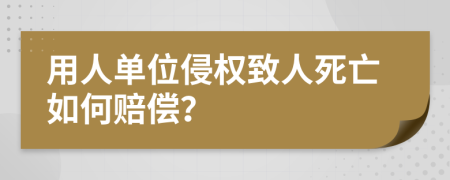 用人單位侵權(quán)致人死亡如何賠償?