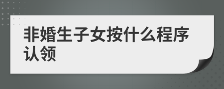 非婚生子女按什么程序認領(lǐng)