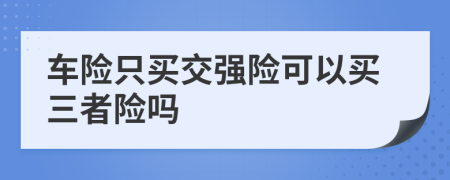 車險(xiǎn)只買交強(qiáng)險(xiǎn)可以買三者險(xiǎn)嗎