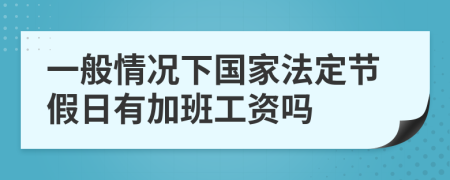 一般情況下國家法定節(jié)假日有加班工資嗎