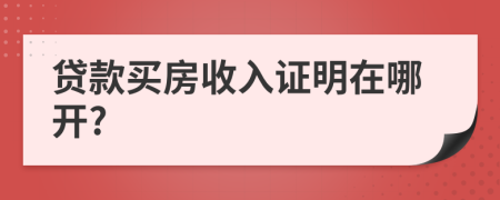 貸款買房收入證明在哪開?