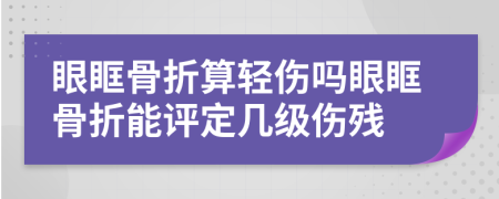 眼眶骨折算輕傷嗎眼眶骨折能評(píng)定幾級(jí)傷殘