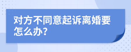 對方不同意起訴離婚要怎么辦？