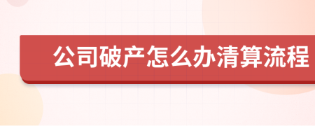公司破產(chǎn)怎么辦清算流程