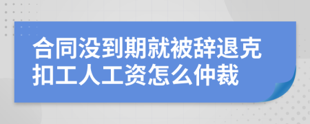 合同沒到期就被辭退克扣工人工資怎么仲裁