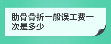 肋骨骨折一般誤工費一次是多少