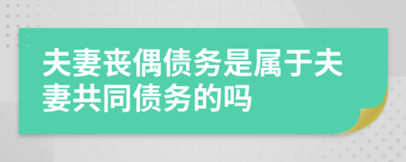 夫妻喪偶債務是屬于夫妻共同債務的嗎