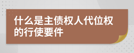 什么是主債權(quán)人代位權(quán)的行使要件