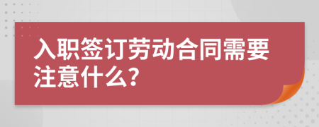 入職簽訂勞動(dòng)合同需要注意什么？