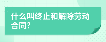 什么叫終止和解除勞動(dòng)合同?