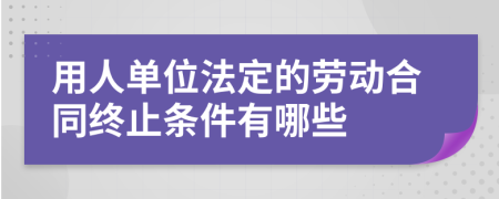 用人單位法定的勞動合同終止條件有哪些