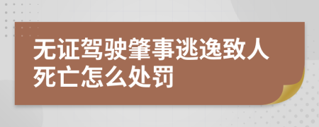 無證駕駛肇事逃逸致人死亡怎么處罰