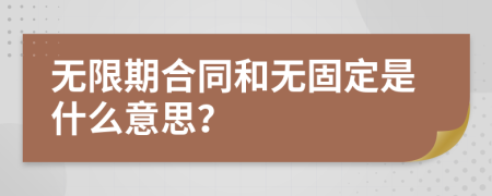 無(wú)限期合同和無(wú)固定是什么意思？