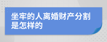 坐牢的人離婚財產(chǎn)分割是怎樣的