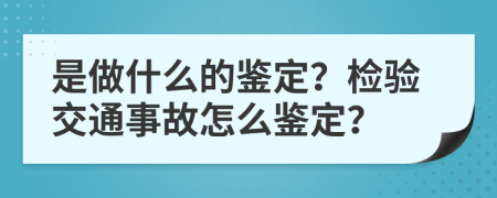 是做什么的鑒定？檢驗交通事故怎么鑒定？