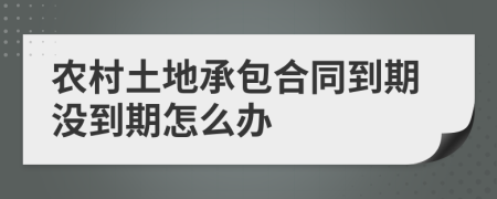 農(nóng)村土地承包合同到期沒到期怎么辦