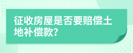 征收房屋是否要賠償土地補償款？