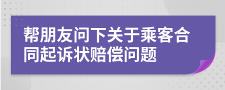 幫朋友問下關(guān)于乘客合同起訴狀賠償問題