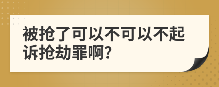 被搶了可以不可以不起訴搶劫罪??？