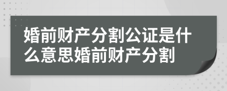 婚前財(cái)產(chǎn)分割公證是什么意思婚前財(cái)產(chǎn)分割