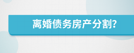 離婚債務(wù)房產(chǎn)分割？