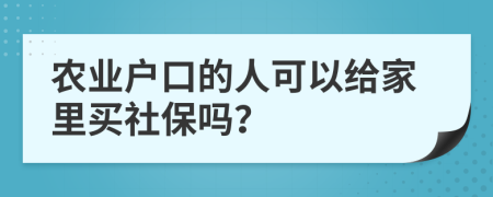 農(nóng)業(yè)戶口的人可以給家里買社保嗎？