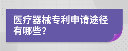 醫(yī)療器械專利申請途徑有哪些？