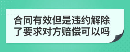 合同有效但是違約解除了要求對方賠償可以嗎