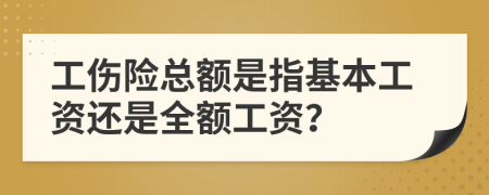 工傷險總額是指基本工資還是全額工資？