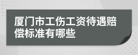 廈門市工傷工資待遇賠償標(biāo)準(zhǔn)有哪些
