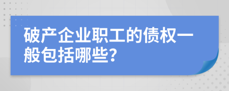 破產(chǎn)企業(yè)職工的債權(quán)一般包括哪些？