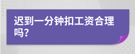 遲到一分鐘扣工資合理嗎？