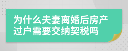 為什么夫妻離婚后房產(chǎn)過戶需要交納契稅嗎