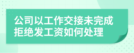 公司以工作交接未完成拒絕發(fā)工資如何處理
