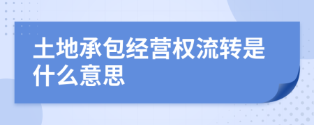 土地承包經(jīng)營權流轉(zhuǎn)是什么意思