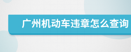 廣州機(jī)動(dòng)車違章怎么查詢