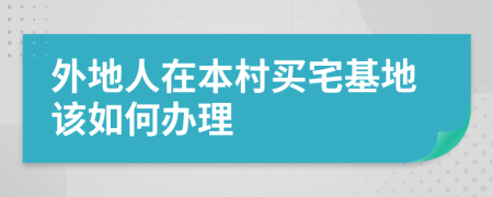 外地人在本村買宅基地該如何辦理