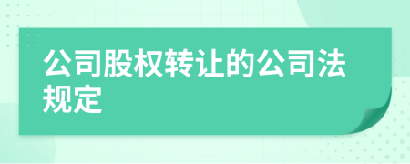 公司股權(quán)轉(zhuǎn)讓的公司法規(guī)定