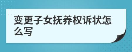 變更子女撫養(yǎng)權(quán)訴狀怎么寫