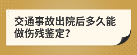 交通事故出院后多久能做傷殘鑒定？
