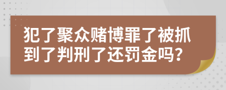 犯了聚眾賭博罪了被抓到了判刑了還罰金嗎？