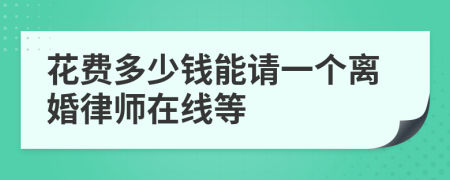 花費(fèi)多少錢能請(qǐng)一個(gè)離婚律師在線等