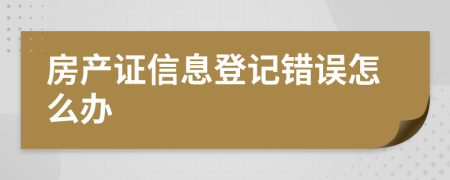 房產(chǎn)證信息登記錯誤怎么辦