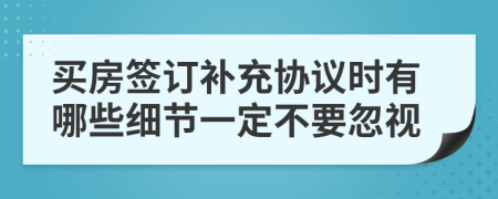 買房簽訂補充協(xié)議時有哪些細(xì)節(jié)一定不要忽視