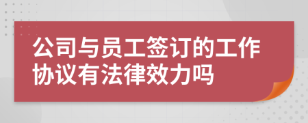 公司與員工簽訂的工作協(xié)議有法律效力嗎