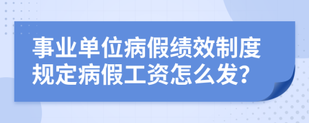 事業(yè)單位病假績效制度規(guī)定病假工資怎么發(fā)?